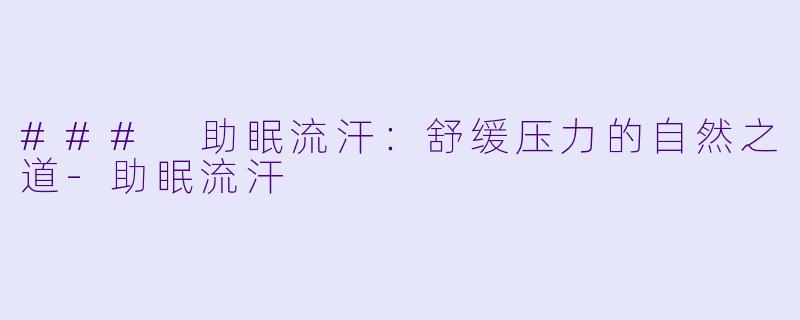 ### 助眠流汗：舒缓压力的自然之道-助眠流汗