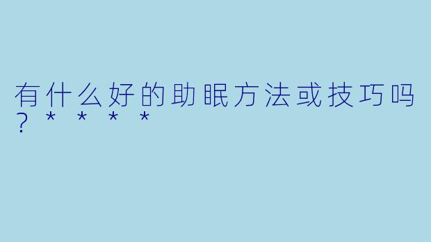 有什么好的助眠方法或技巧吗？****