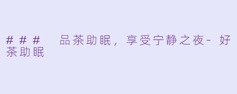 ### 品茶助眠,享受宁静之夜