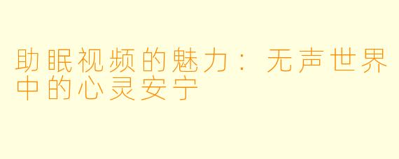 助眠视频的魅力：无声世界中的心灵安宁