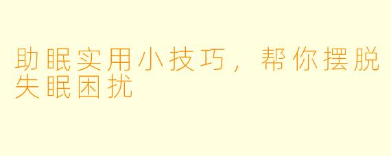 助眠实用小技巧，帮你摆脱失眠困扰