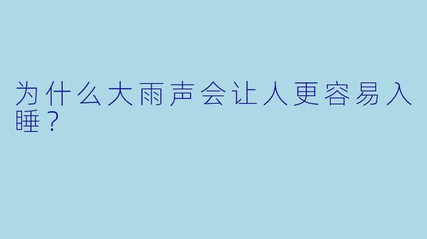 为什么大雨声会让人更容易入睡？