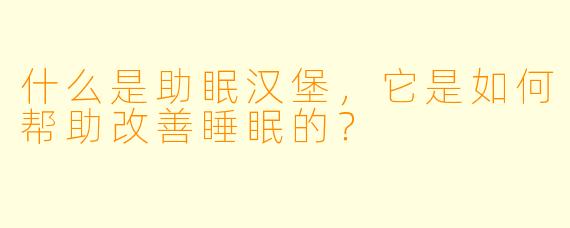 什么是助眠汉堡,它是如何帮助改善睡眠的?