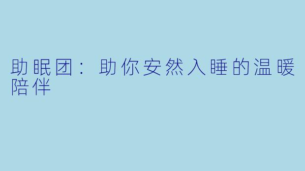 助眠团：助你安然入睡的温暖陪伴