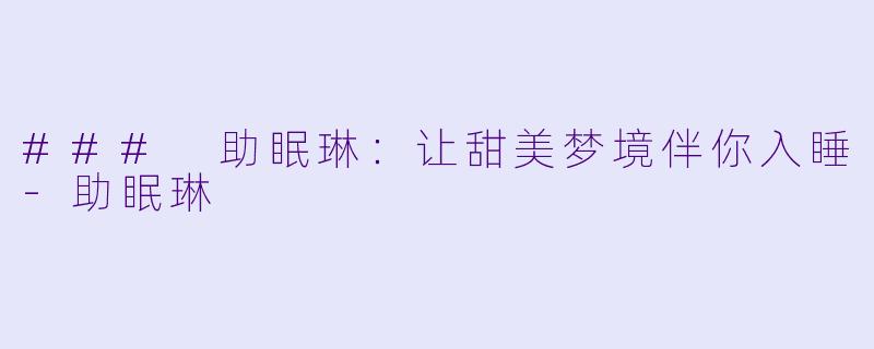 ### 助眠琳:让甜美梦境伴你入睡