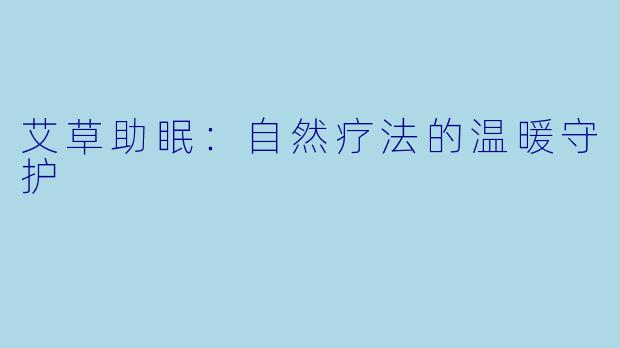 艾草助眠：自然疗法的温暖守护