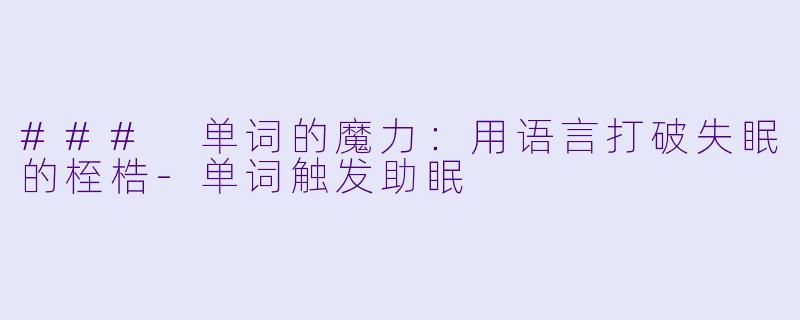 ### 单词的魔力：用语言打破失眠的桎梏-单词触发助眠