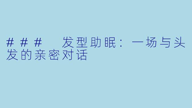 ### 发型助眠：一场与头发的亲密对话