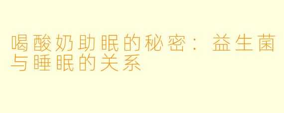喝酸奶助眠的秘密:益生菌与睡眠的关系