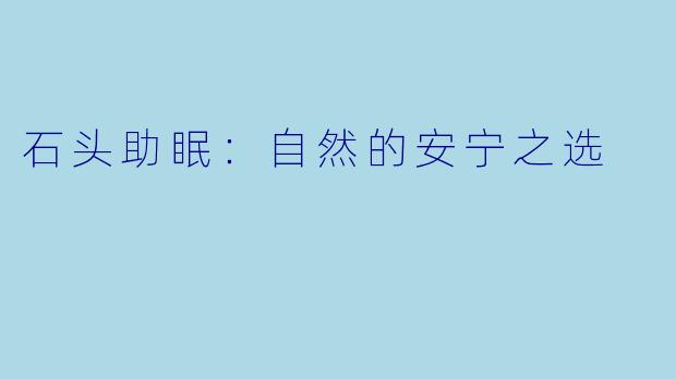 石头助眠:自然的安宁之选