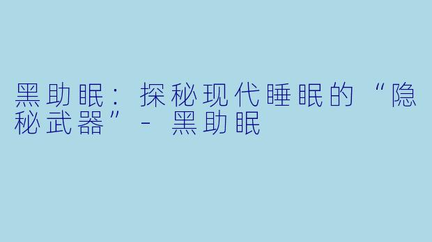 黑助眠:探秘现代睡眠的“隐秘武器”