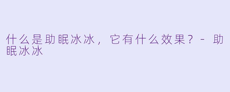 什么是助眠冰冰,它有什么效果?