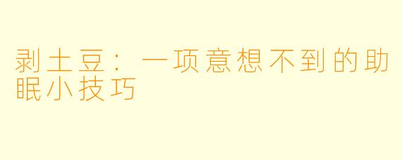 剥土豆：一项意想不到的助眠小技巧