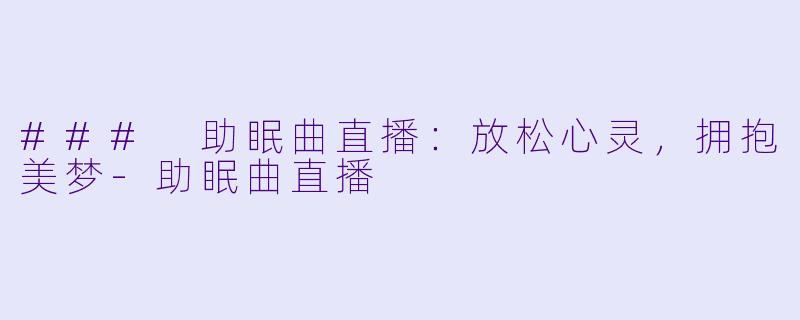 ### 助眠曲直播：放松心灵，拥抱美梦-助眠曲直播