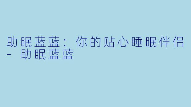 助眠蓝蓝：你的贴心睡眠伴侣-助眠蓝蓝