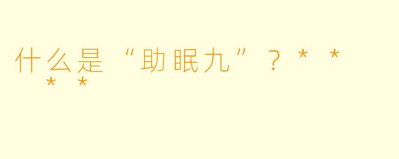 什么是“助眠九”？**  **