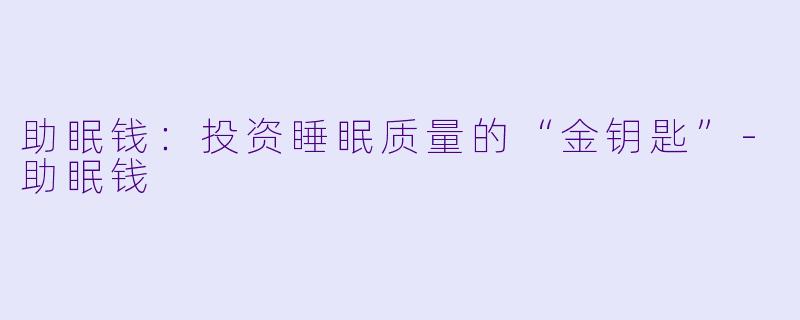 助眠钱：投资睡眠质量的“金钥匙”-助眠钱