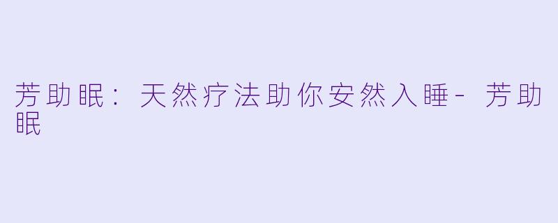 芳助眠：天然疗法助你安然入睡-芳助眠