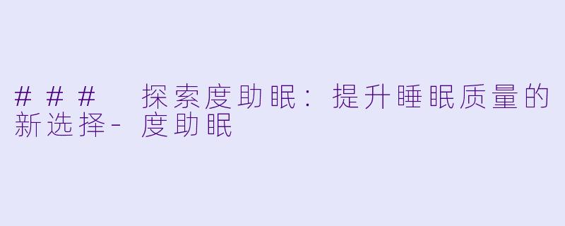 ### 探索度助眠：提升睡眠质量的新选择-度助眠