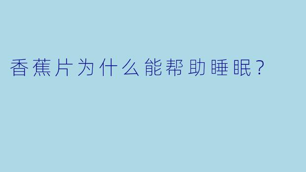 香蕉片为什么能帮助睡眠？