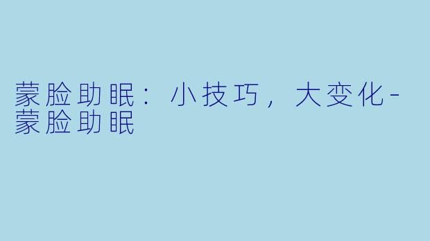 蒙脸助眠：小技巧，大变化-蒙脸助眠