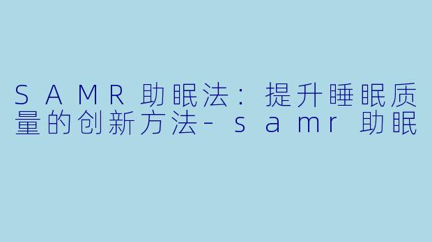 SAMR助眠法：提升睡眠质量的创新方法