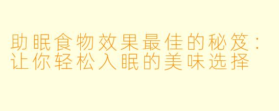 助眠食物效果最佳的秘笈：让你轻松入眠的美味选择