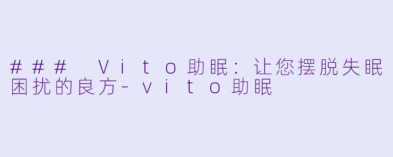 ### Vito助眠：让您摆脱失眠困扰的良方-vito助眠