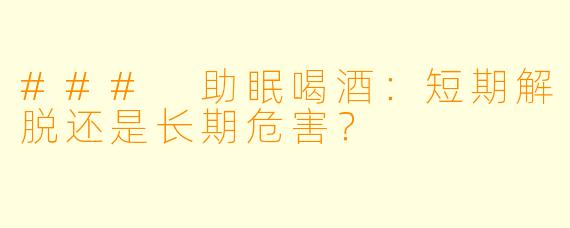 ### 助眠喝酒：短期解脱还是长期危害？