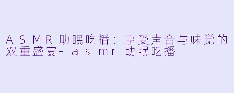 ASMR助眠吃播：享受声音与味觉的双重盛宴-asmr助眠吃播