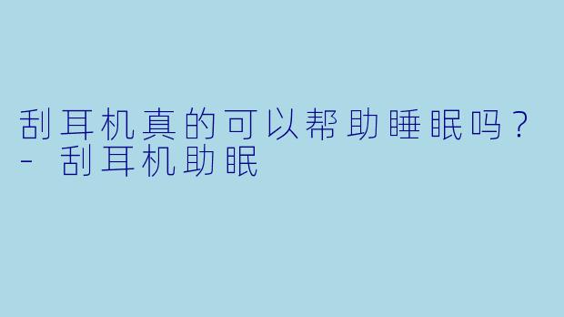 刮耳机真的可以帮助睡眠吗？