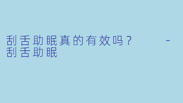 刮舌助眠真的有效吗？  