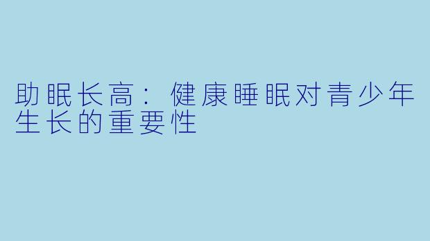 助眠长高：健康睡眠对青少年生长的重要性
