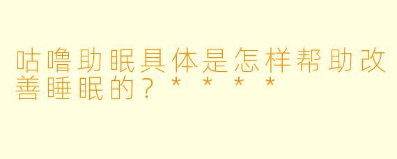 咕噜助眠具体是怎样帮助改善睡眠的?****
