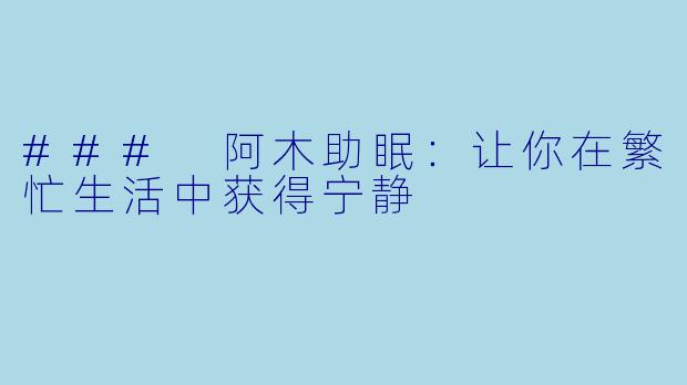 ### 阿木助眠：让你在繁忙生活中获得宁静