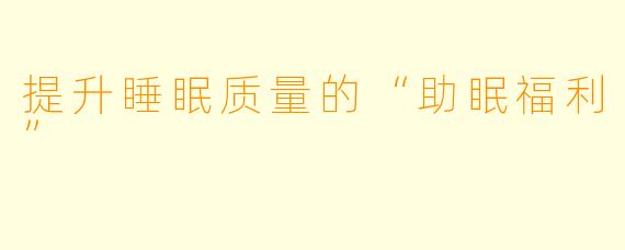 提升睡眠质量的“助眠福利”