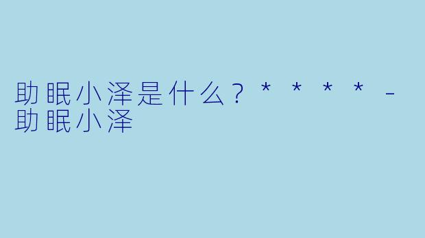 助眠小泽是什么？****