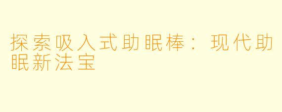 探索吸入式助眠棒：现代助眠新法宝