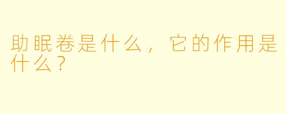 助眠卷是什么，它的作用是什么？