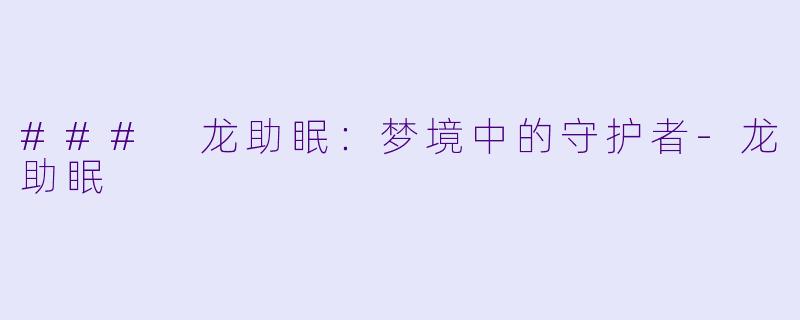 ### 龙助眠：梦境中的守护者-龙助眠
