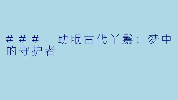 ### 助眠古代丫鬟：梦中的守护者