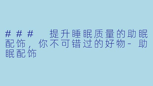 ### 提升睡眠质量的助眠配饰，你不可错过的好物