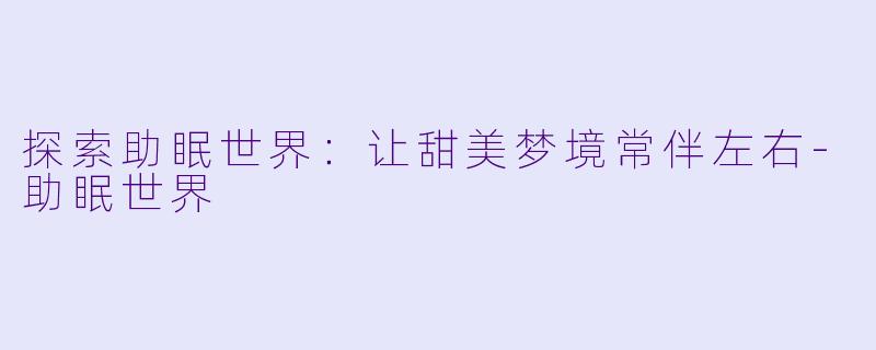 探索助眠世界：让甜美梦境常伴左右-助眠世界