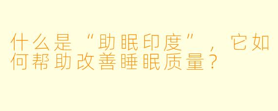 什么是“助眠印度”,它如何帮助改善睡眠质量?