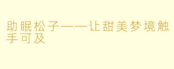 助眠松子——让甜美梦境触手可及