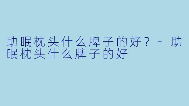 助眠枕头什么牌子的好?