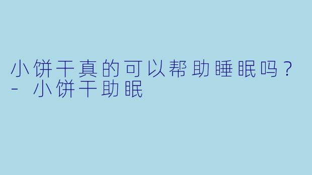 小饼干真的可以帮助睡眠吗？