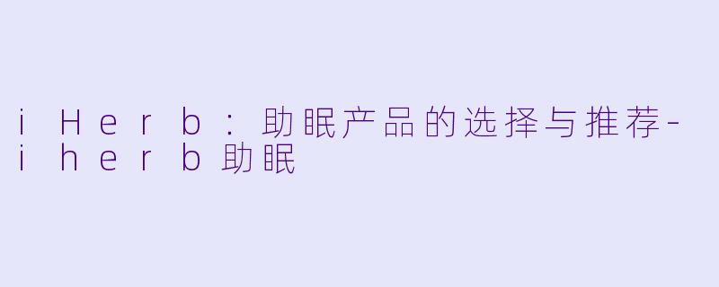 iHerb：助眠产品的选择与推荐-iherb助眠