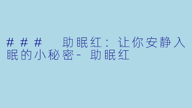 ### 助眠红：让你安静入眠的小秘密-助眠红