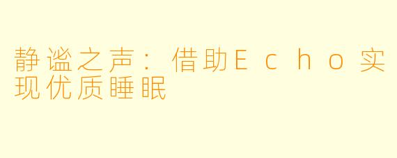 静谧之声：借助Echo实现优质睡眠